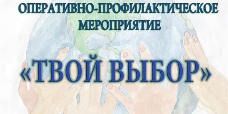 ФЕДЕРАЛЬНОЕ ОПЕРАТИВНО-ПРОФИЛАКТИЧЕСКОЕ МЕРОПРИЯТИЕ &amp;quot;ТВОЙ ВЫБОР&amp;quot;.